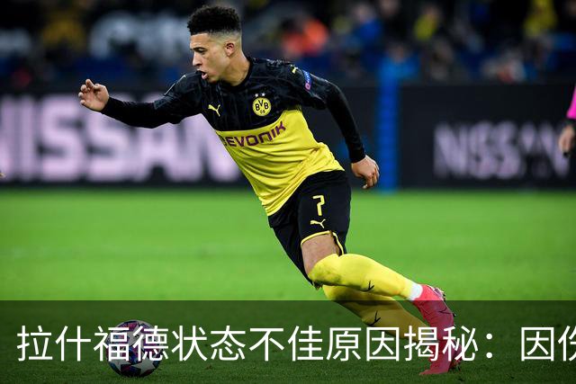 拉什福德状态不佳原因揭秘：因伤坚持出战成主因